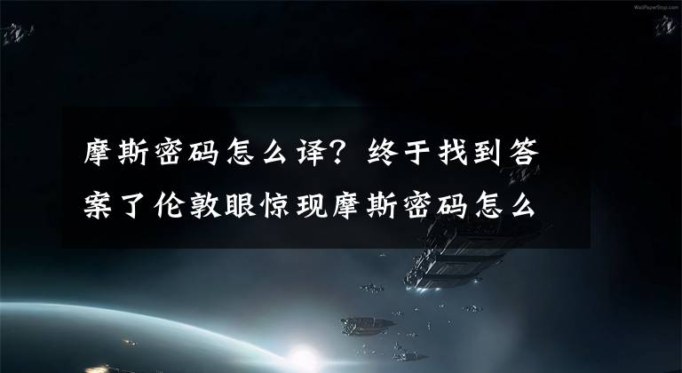 摩斯密码怎么译？终于找到答案了伦敦眼惊现摩斯密码怎么回事 什么是摩斯密码该怎么解读