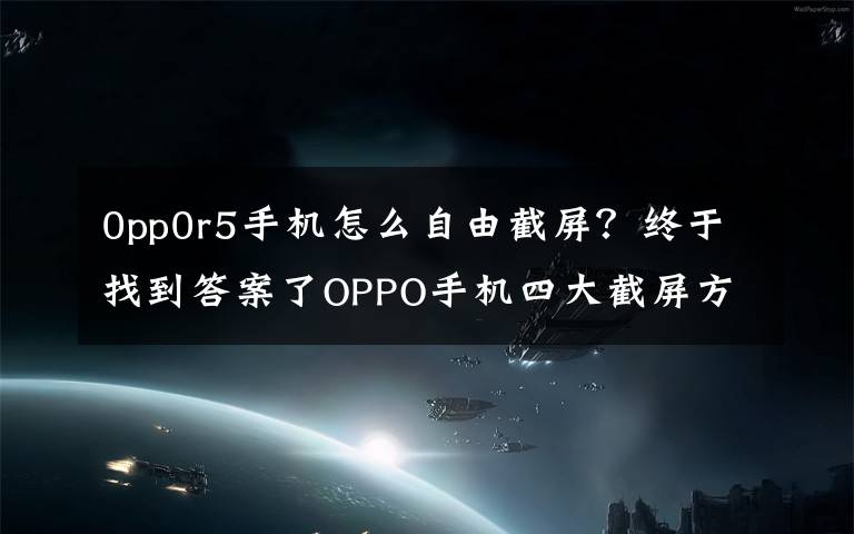 0pp0r5手机怎么自由截屏？终于找到答案了OPPO手机四大截屏方式，你知道几个？