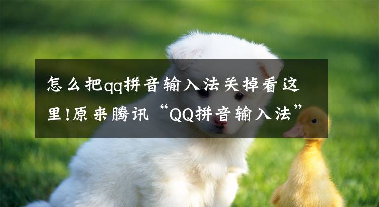 怎么把qq拼音输入法关掉看这里!原来腾讯“QQ拼音输入法”，已经被搜狗吃了，将合并？
