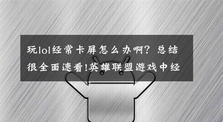 玩lol经常卡屏怎么办啊？总结很全面速看!英雄联盟游戏中经常出现跳帧和卡屏怎么办