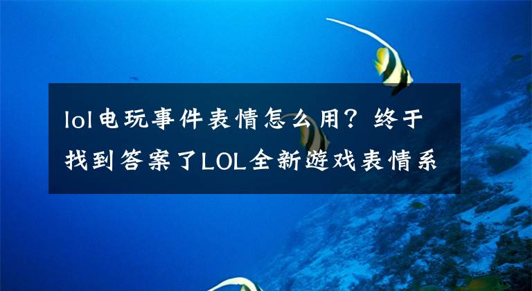 lol电玩事件表情怎么用？终于找到答案了LOL全新游戏表情系统将上线：玩家可同时带四个切换着用！