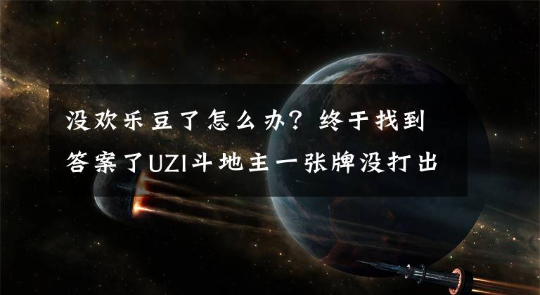 没欢乐豆了怎么办？终于找到答案了UZI斗地主一张牌没打出去！欢乐豆从六位数变四位数直接退出游戏