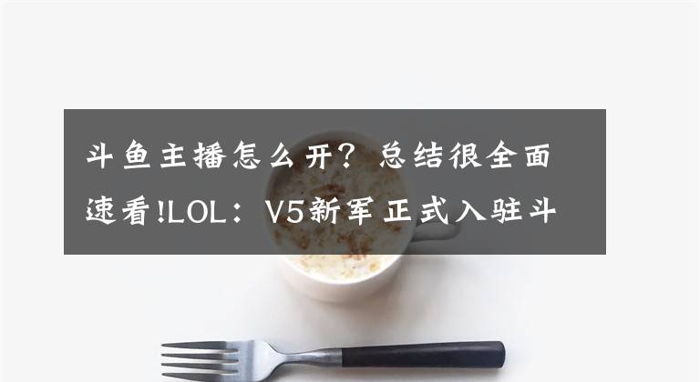 斗鱼主播怎么开？总结很全面速看!LOL：V5新军正式入驻斗鱼，今晚十点首播