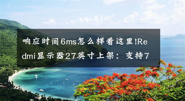 响应时间6ms怎么样看这里!Redmi显示器27英寸上架：支持75Hz刷新率，首发799元