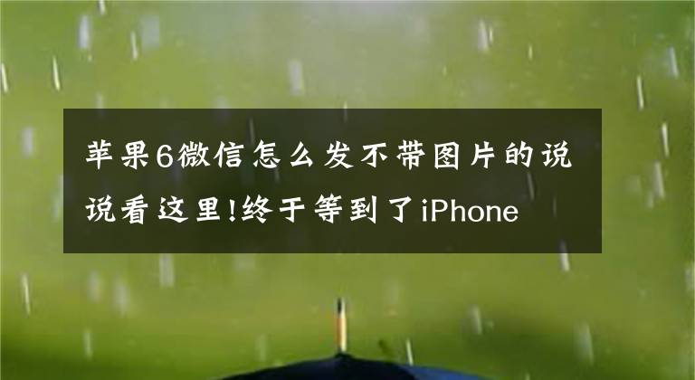 苹果6微信怎么发不带图片的说说看这里!终于等到了iPhone 13，没想到iPad mini 6更吸引我