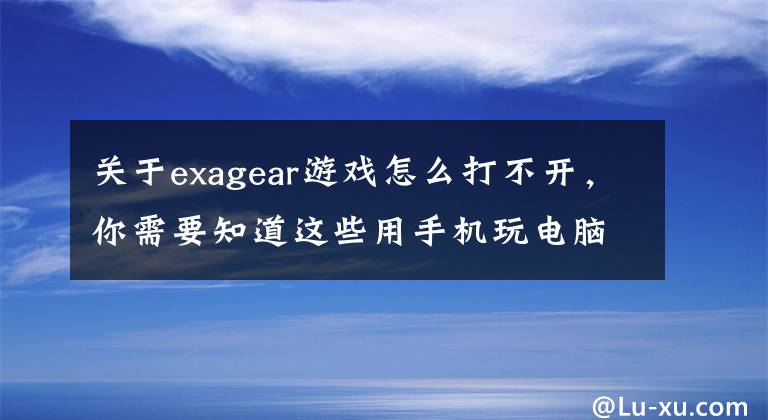 关于exagear游戏怎么打不开，你需要知道这些用手机玩电脑游戏，ExaGear,就是这么任性！