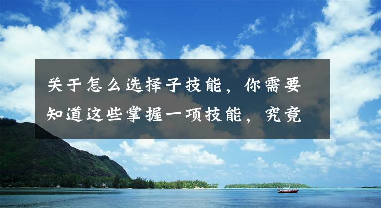 关于怎么选择子技能，你需要知道这些掌握一项技能，究竟需要你刻意重复练习几次？