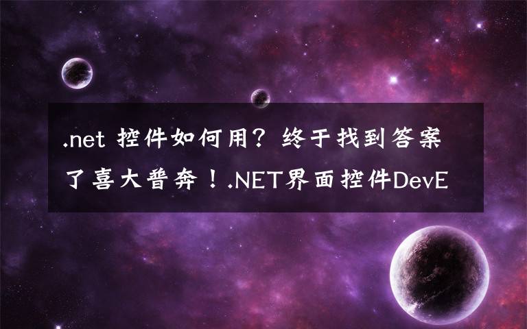 .net 控件如何用？终于找到答案了喜大普奔！.NET界面控件DevExpress v19.2发布，快来下载体验