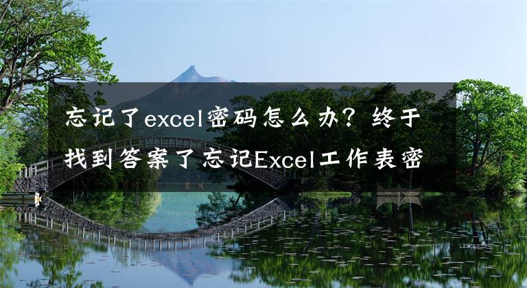 忘记了excel密码怎么办？终于找到答案了忘记Excel工作表密码怎么办？一招教你快速解决