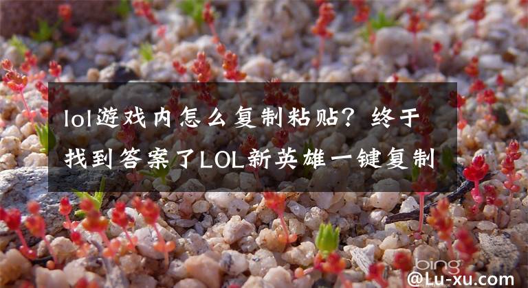 lol游戏内怎么复制粘贴？终于找到答案了LOL新英雄一键复制敌方大招？偷技能一时爽，一直偷一直爽！