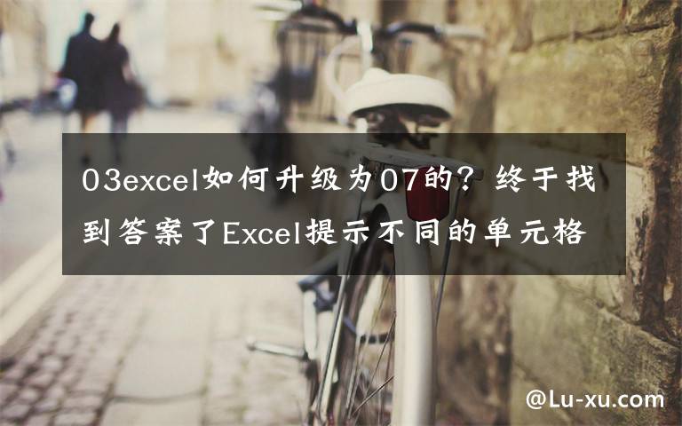 03excel如何升级为07的？终于找到答案了Excel提示不同的单元格格式太多，利用VBA彻底解决！