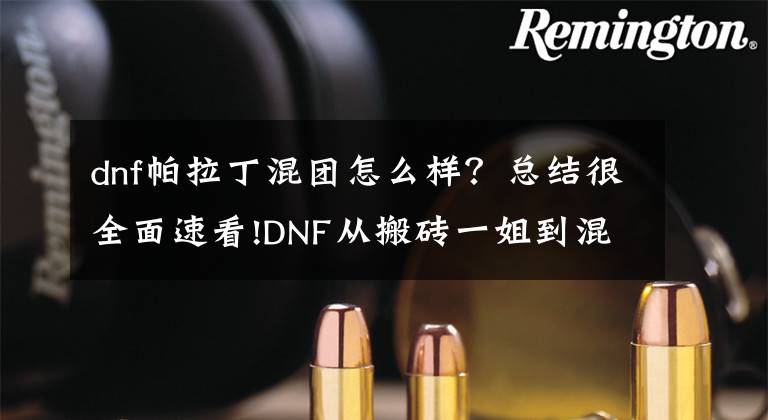 dnf帕拉丁混团怎么样？总结很全面速看!DNF从搬砖一姐到混团一姐，这么全能的帕拉丁你值得拥有