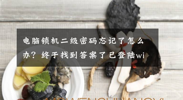 电脑锁机二级密码忘记了怎么办？终于找到答案了已登陆windows忘记密码的修改密码方法重置密码