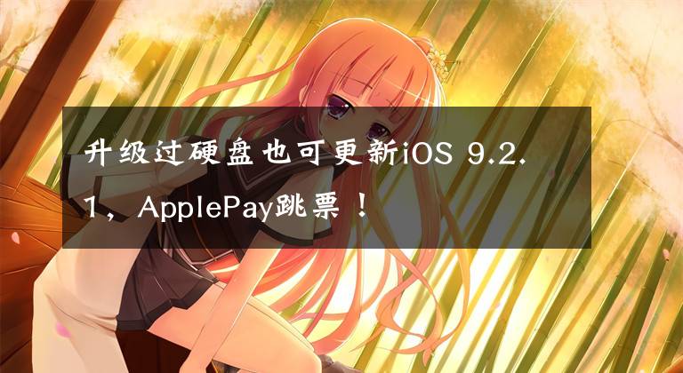 升级过硬盘也可更新iOS 9.2.1，ApplePay跳票！