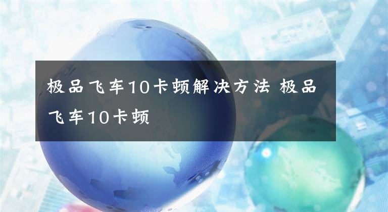 极品飞车10卡顿解决方法 极品飞车10卡顿