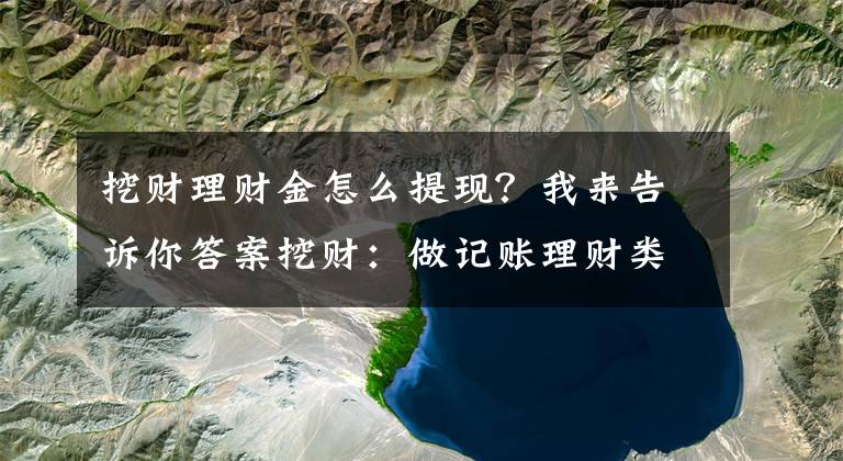 挖财理财金怎么提现？我来告诉你答案挖财：做记账理财类APP的第一