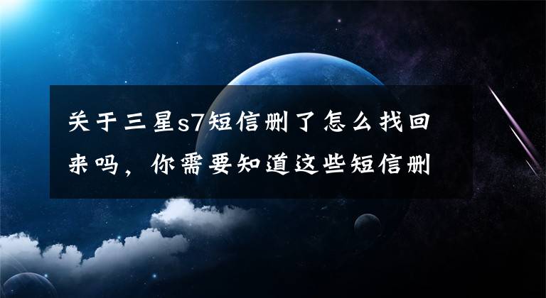 关于三星s7短信删了怎么找回来吗，你需要知道这些短信删除了怎么恢复？其实很简单