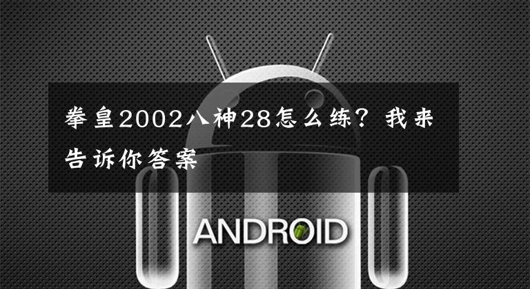 拳皇2002八神28怎么练？我来告诉你答案