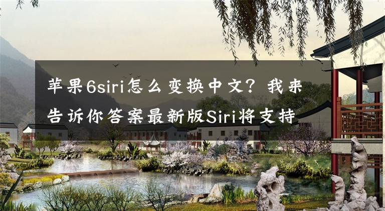 苹果6siri怎么变换中文？我来告诉你答案最新版Siri将支持7种新语言