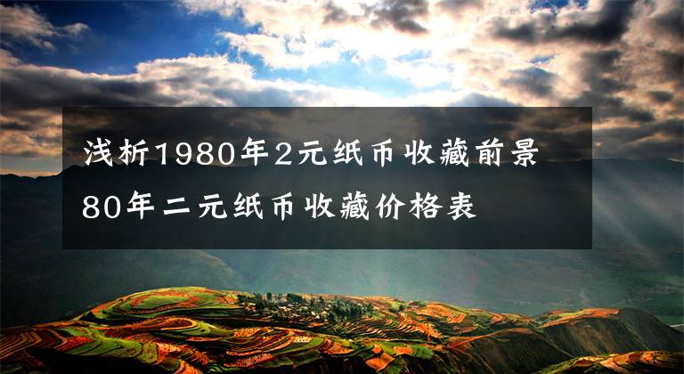 浅析1980年2元纸币收藏前景 80年二元纸币收藏价格表