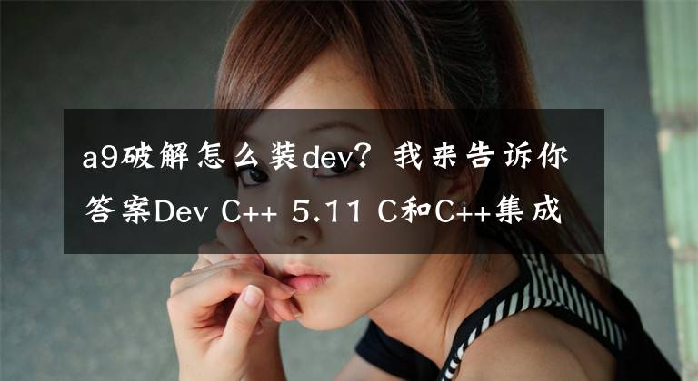 a9破解怎么装dev？我来告诉你答案Dev C++ 5.11 C和C++集成开发环境