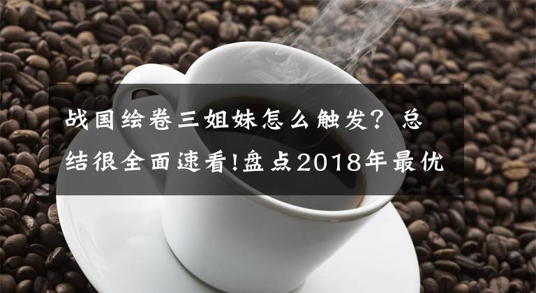 战国绘卷三姐妹怎么触发？总结很全面速看!盘点2018年最优秀的8款游戏！《怪猎世界》第一，中国有2款上榜！