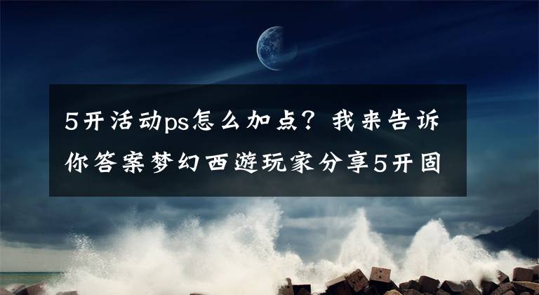 5开活动ps怎么加点？我来告诉你答案梦幻西游玩家分享5开固伤门派加点 听我的包秒杀