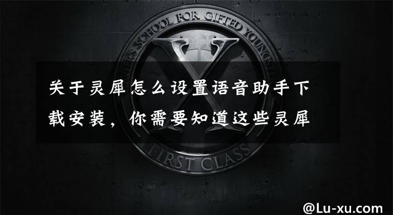 关于灵犀怎么设置语音助手下载安装，你需要知道这些灵犀语音助手方言播报为通讯增添家乡味