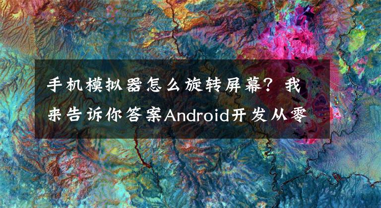 手机模拟器怎么旋转屏幕？我来告诉你答案Android开发从零开始——2.模拟器的使用