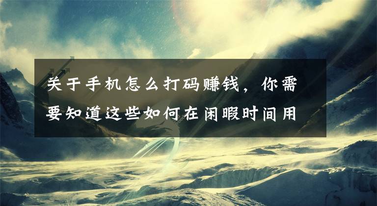 关于手机怎么打码赚钱，你需要知道这些如何在闲暇时间用手机电脑赚点小钱