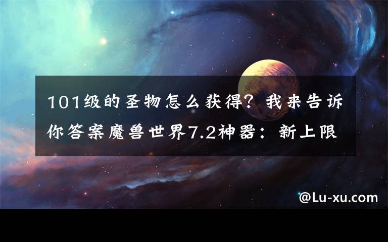 101级的圣物怎么获得？我来告诉你答案魔兽世界7.2神器：新上限，新巅峰以及隐藏外观