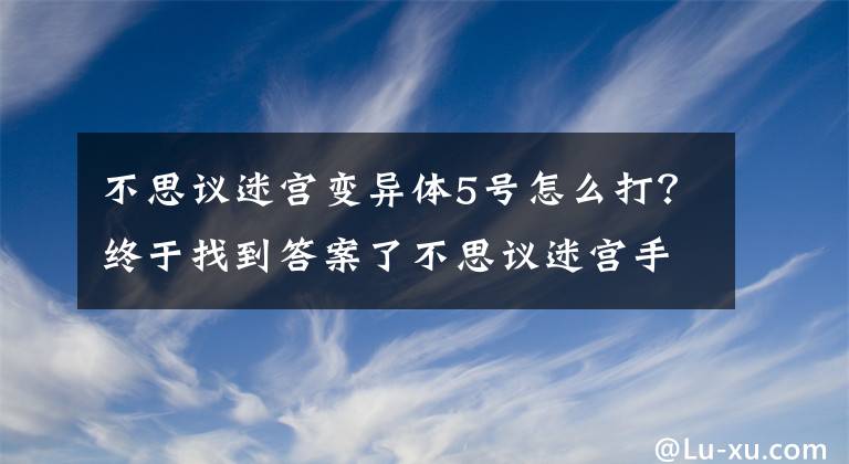 不思议迷宫变异体5号怎么打？终于找到答案了不思议迷宫手游惑星副本隐藏BOSS打法详解