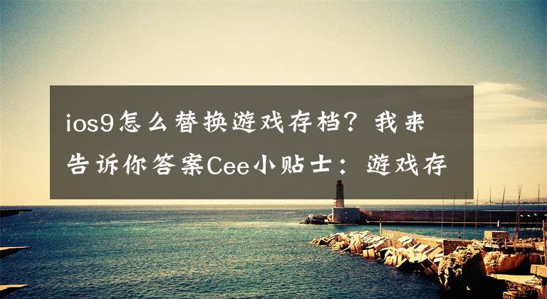 ios9怎么替换游戏存档？我来告诉你答案Cee小贴士：游戏存档到底藏在了哪里