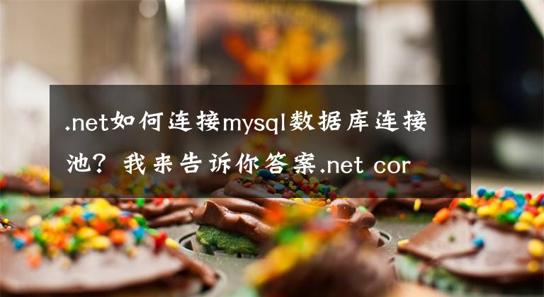 .net如何连接mysql数据库连接池？我来告诉你答案.net core 里连接mysql查询数据的方法