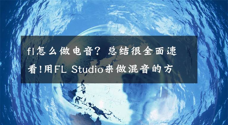 fl怎么做电音？总结很全面速看!用FL Studio来做混音的方法