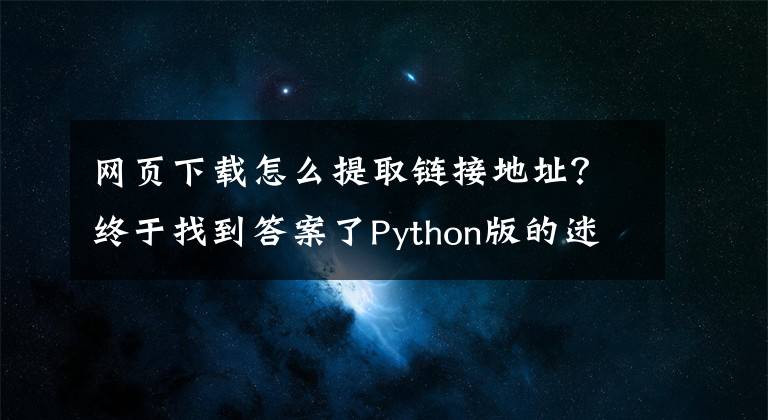 网页下载怎么提取链接地址？终于找到答案了Python版的迷你程序——获取给定网页上的所有链接