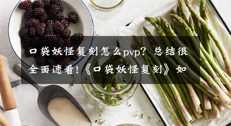 口袋妖怪复刻怎么pvp？总结很全面速看!《口袋妖怪复刻》如何在前期保持Pvp高胜率