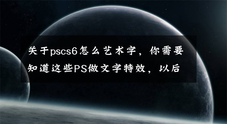 关于pscs6怎么艺术字，你需要知道这些PS做文字特效，以后工作学习肯定用的到