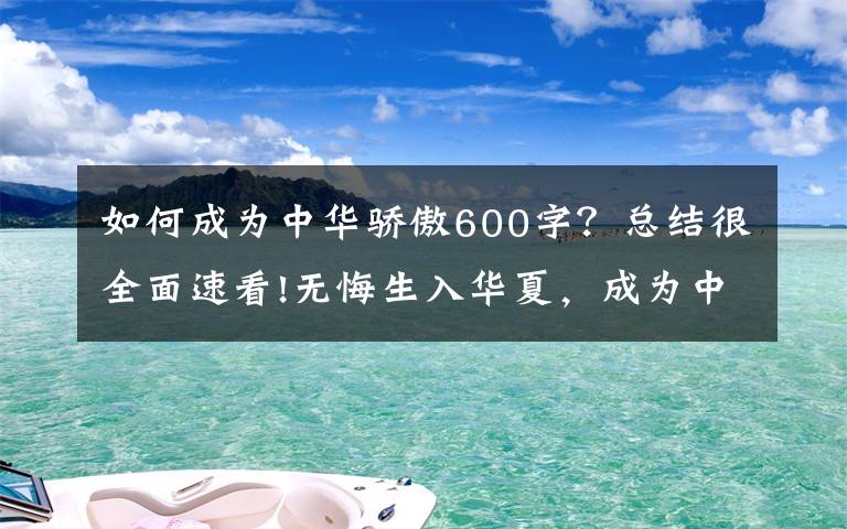 如何成为中华骄傲600字？总结很全面速看!无悔生入华夏，成为中国人而骄傲