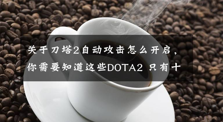 关于刀塔2自动攻击怎么开启，你需要知道这些DOTA2 只有十年老司机才知道的技巧