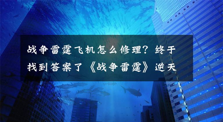 战争雷霆飞机怎么修理？终于找到答案了《战争雷霆》逆天飞机系列：P47雷电讲解