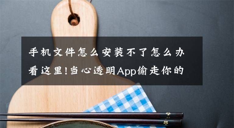 手机文件怎么安装不了怎么办看这里!当心透明App偷走你的流量