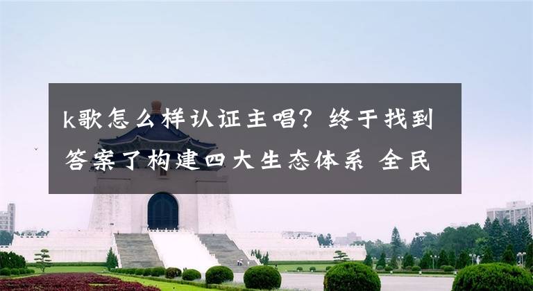 k歌怎么样认证主唱？终于找到答案了构建四大生态体系 全民K歌将全力布局泛音乐新生态