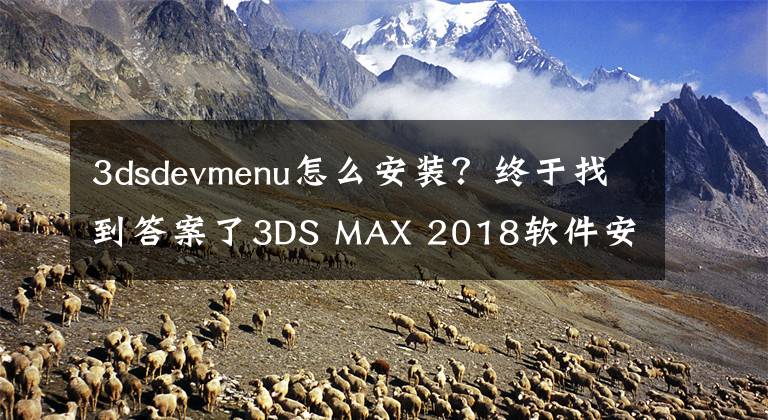 3dsdevmenu怎么安装？终于找到答案了3DS MAX 2018软件安装教程