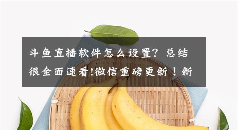 斗鱼直播软件怎么设置？总结很全面速看!微信重磅更新！新功能不仅能开群直播，还能给好友送火箭