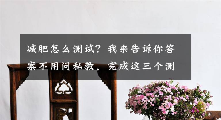 减肥怎么测试？我来告诉你答案不用问私教，完成这三个测试就知道你到底要不要减肥