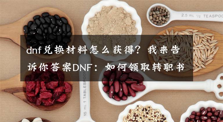 dnf兑换材料怎么获得？我来告诉你答案DNF：如何领取转职书？次元等级60级，才能解锁兑换