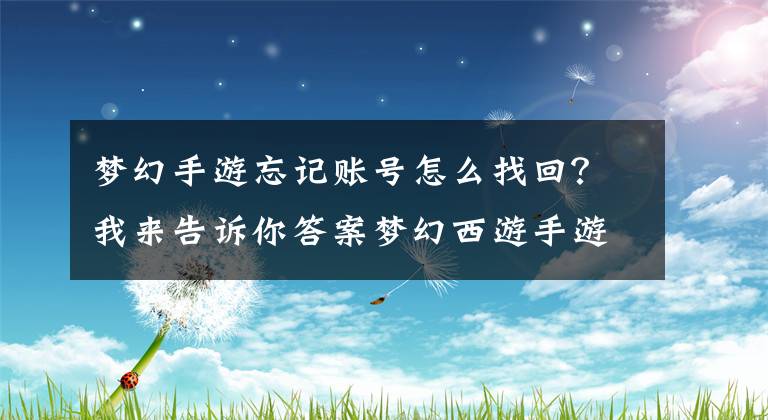 梦幻手游忘记账号怎么找回？我来告诉你答案梦幻西游手游账号找回方法介绍 玩家忘记账号怎么办