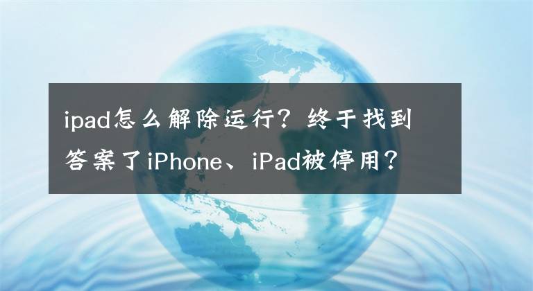 ipad怎么解除运行？终于找到答案了iPhone、iPad被停用？3招轻松解锁