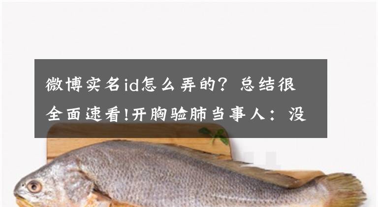 微博实名id怎么弄的？总结很全面速看!开胸验肺当事人：没想到背后有这样天大的秘密